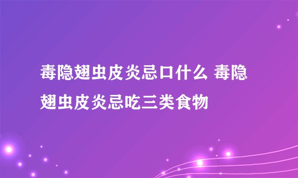 毒隐翅虫皮炎忌口什么 毒隐翅虫皮炎忌吃三类食物