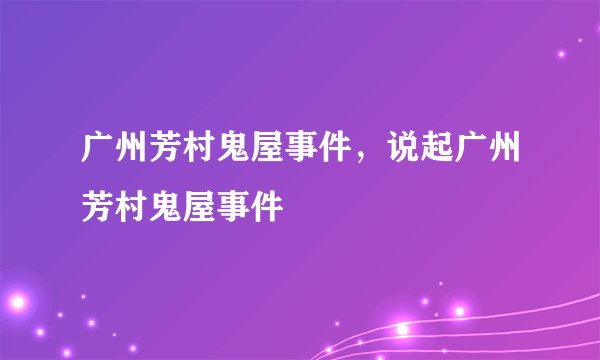 广州芳村鬼屋事件，说起广州芳村鬼屋事件