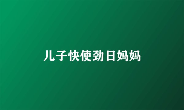 儿子快使劲日妈妈