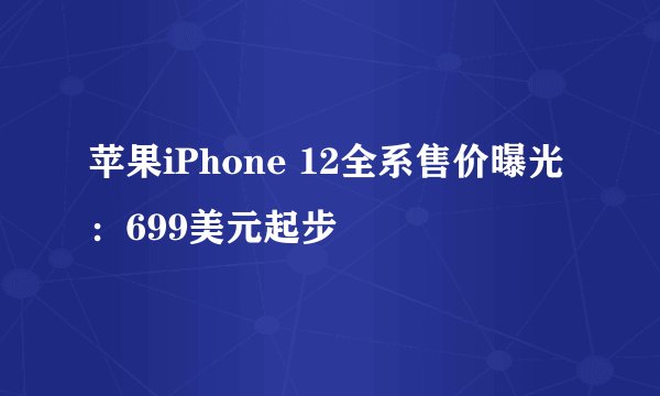 苹果iPhone 12全系售价曝光：699美元起步