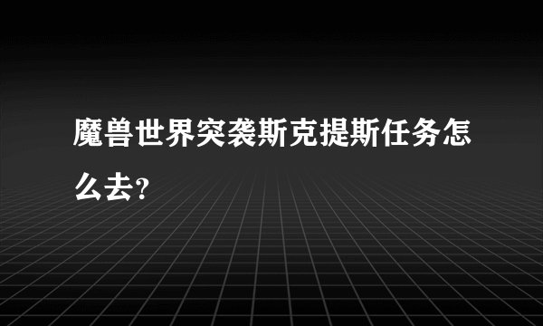 魔兽世界突袭斯克提斯任务怎么去？