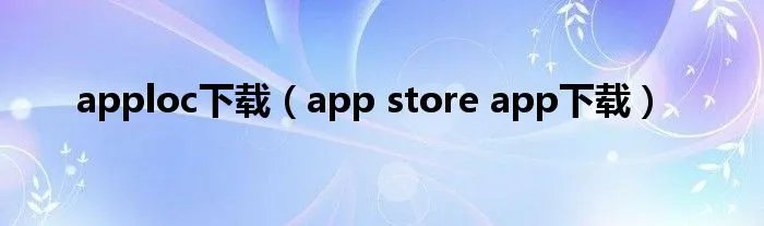 apploc下载（app store app下载）