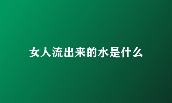 女人流出来的水是什么