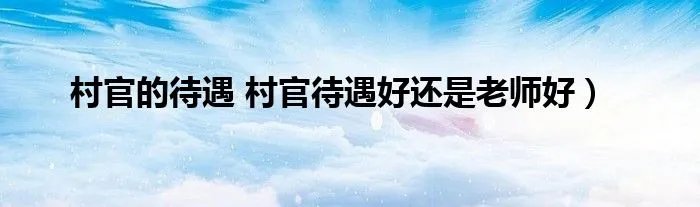 村官的待遇 村官待遇好还是老师好）
