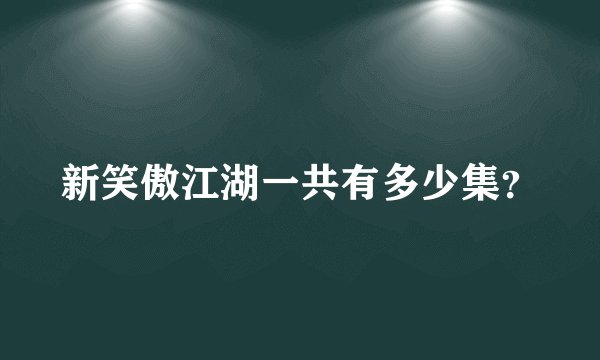 新笑傲江湖一共有多少集？