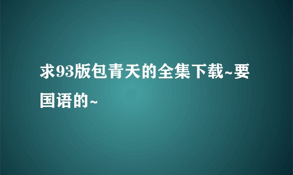 求93版包青天的全集下载~要国语的~