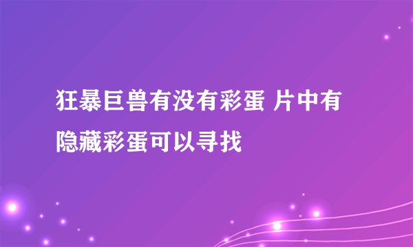 狂暴巨兽有没有彩蛋 片中有隐藏彩蛋可以寻找