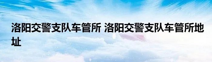 洛阳交警支队车管所 洛阳交警支队车管所地址