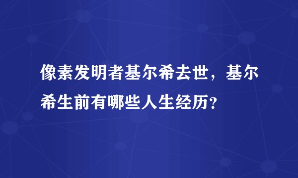 像素发明者基尔希去世，基尔希生前有哪些人生经历？