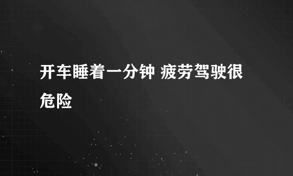 开车睡着一分钟 疲劳驾驶很危险