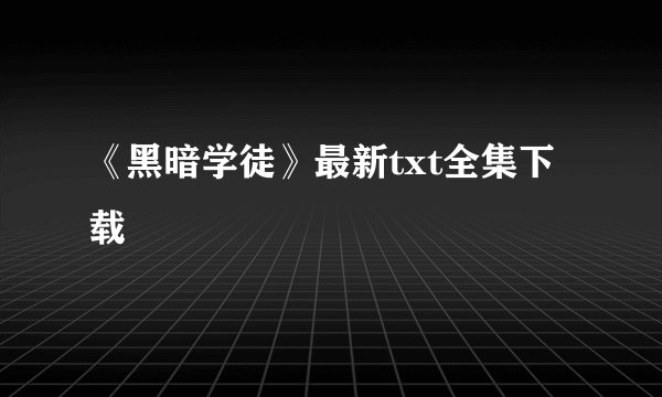 《黑暗学徒》最新txt全集下载