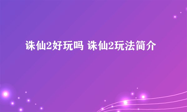 诛仙2好玩吗 诛仙2玩法简介