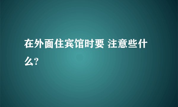 在外面住宾馆时要 注意些什么?