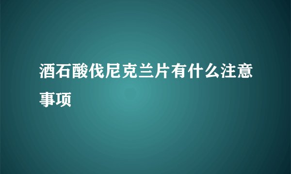 酒石酸伐尼克兰片有什么注意事项