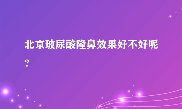 北京玻尿酸隆鼻效果好不好呢？