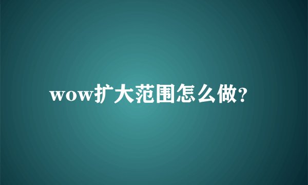 wow扩大范围怎么做?
