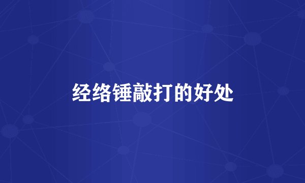 经络锤敲打的好处