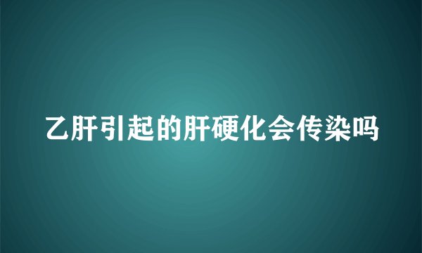 乙肝引起的肝硬化会传染吗