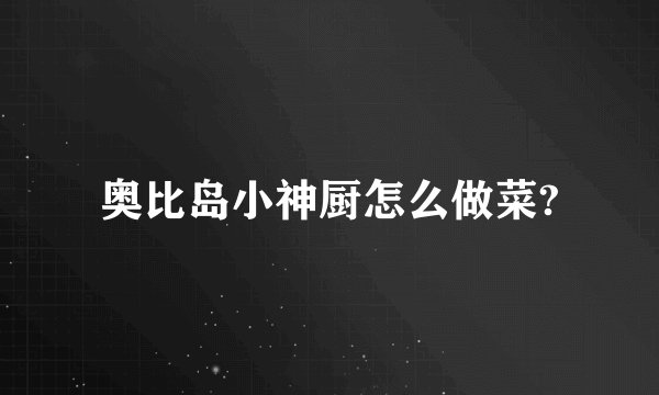 奥比岛小神厨怎么做菜?