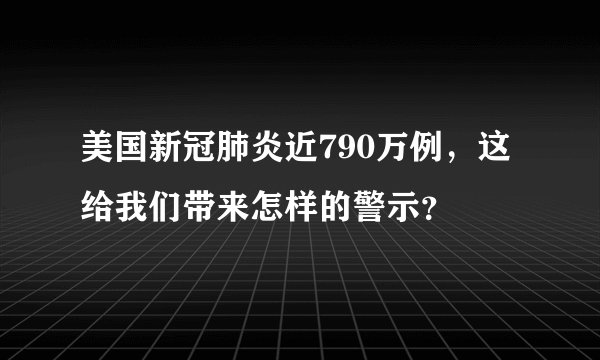 美国新冠肺炎近790万例,这给我们带来怎样的警示?