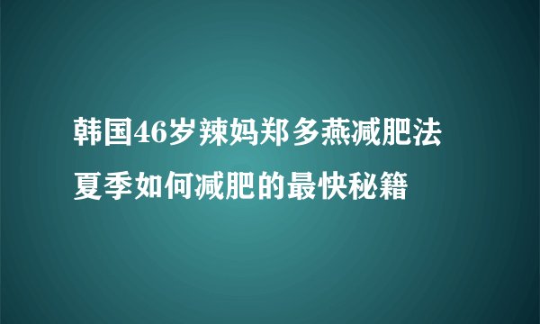 韩国46岁辣妈郑多燕减肥法 夏季如何减肥的最快秘籍