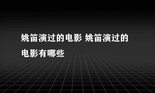 姚笛演过的电影 姚笛演过的电影有哪些
