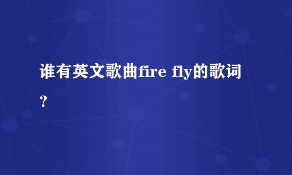 谁有英文歌曲fire fly的歌词？