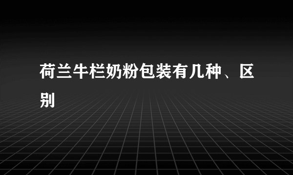 荷兰牛栏奶粉包装有几种、区别