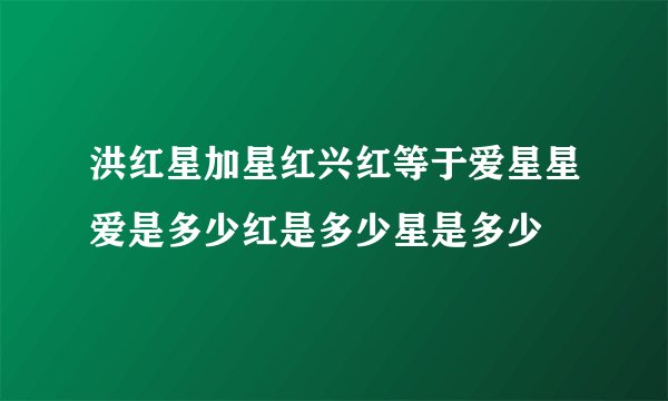 洪红星加星红兴红等于爱星星爱是多少红是多少星是多少