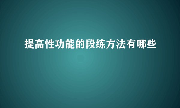 提高性功能的段练方法有哪些