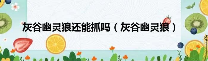 灰谷幽灵狼还能抓吗（灰谷幽灵狼）