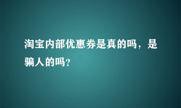淘宝内部优惠券是真的吗，是骗人的吗？