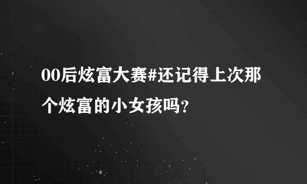00后炫富大赛#还记得上次那个炫富的小女孩吗？