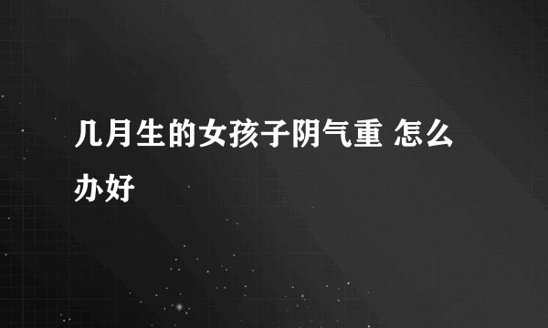 几月生的女孩子阴气重 怎么办好