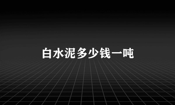 白水泥多少钱一吨