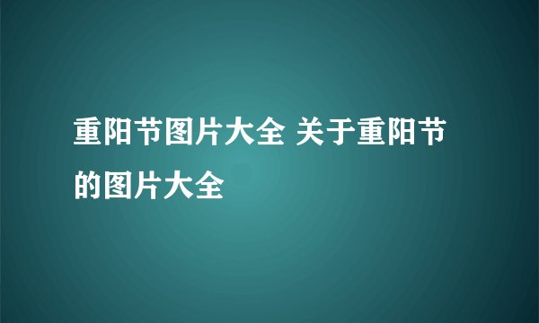 重阳节图片大全 关于重阳节的图片大全