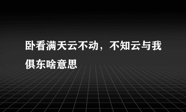 卧看满天云不动，不知云与我俱东啥意思