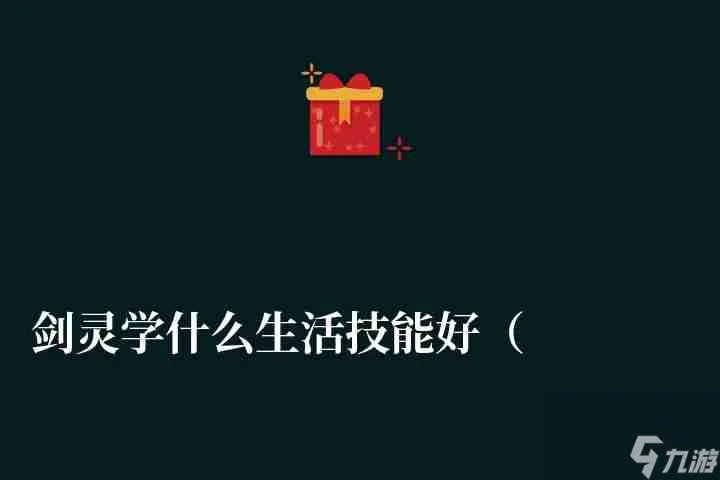 剑灵学什么生活技能好 技能搭配推荐与学习技巧