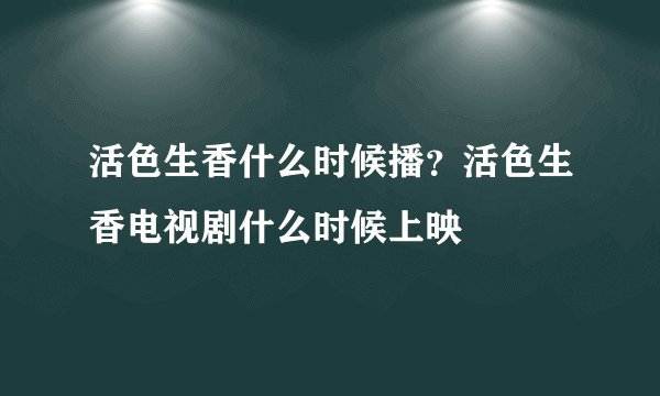 活色生香什么时候播？活色生香电视剧什么时候上映