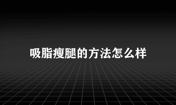 吸脂瘦腿的方法怎么样