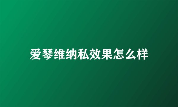 爱琴维纳私效果怎么样