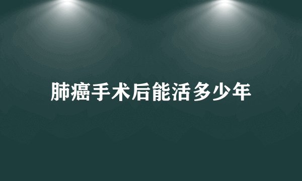 肺癌手术后能活多少年