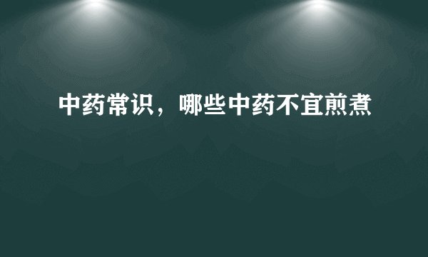 中药常识，哪些中药不宜煎煮