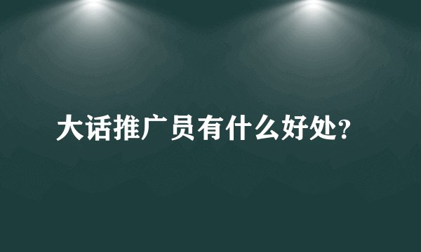 大话推广员有什么好处？