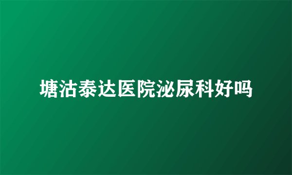 塘沽泰达医院泌尿科好吗