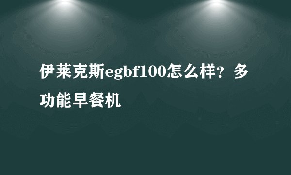 伊莱克斯egbf100怎么样？多功能早餐机