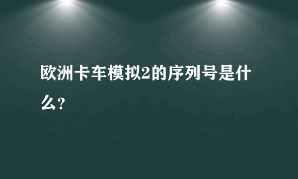 欧洲卡车模拟2的序列号是什么?