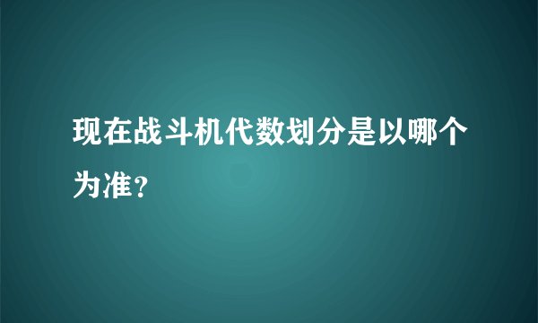 现在战斗机代数划分是以哪个为准?