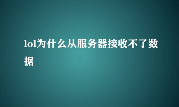 lol为什么从服务器接收不了数据