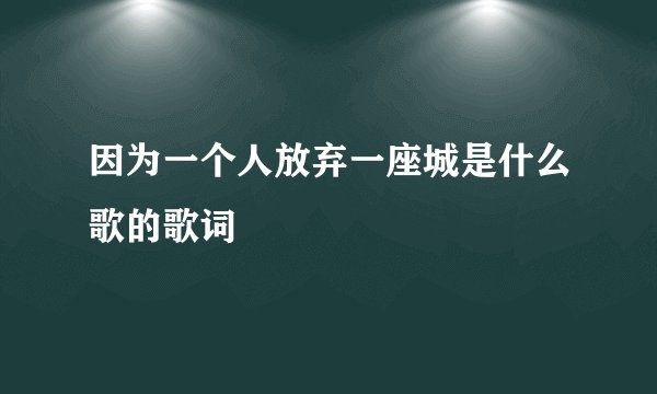 因为一个人放弃一座城是什么歌的歌词